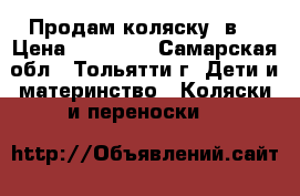 Продам коляску 3в1 › Цена ­ 10 000 - Самарская обл., Тольятти г. Дети и материнство » Коляски и переноски   